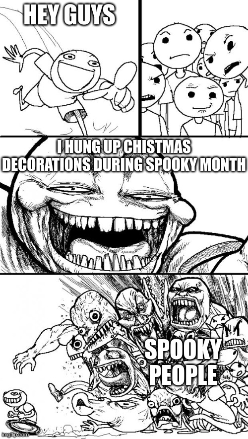 qhuipo jqg ijpoeg | HEY GUYS; I HUNG UP CHISTMAS DECORATIONS DURING SPOOKY MONTH; SPOOKY PEOPLE | image tagged in memes,hey internet,october,christmas,spooky month | made w/ Imgflip meme maker