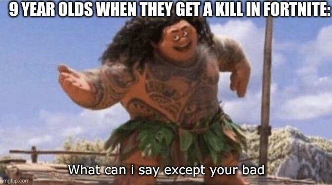 What can i say except X | 9 YEAR OLDS WHEN THEY GET A KILL IN FORTNITE:; What can i say except your bad | image tagged in what can i say except x | made w/ Imgflip meme maker