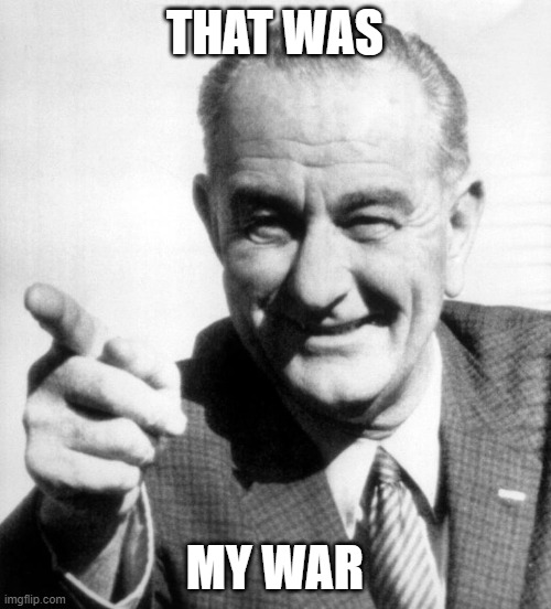 lbj | THAT WAS MY WAR | image tagged in lbj | made w/ Imgflip meme maker
