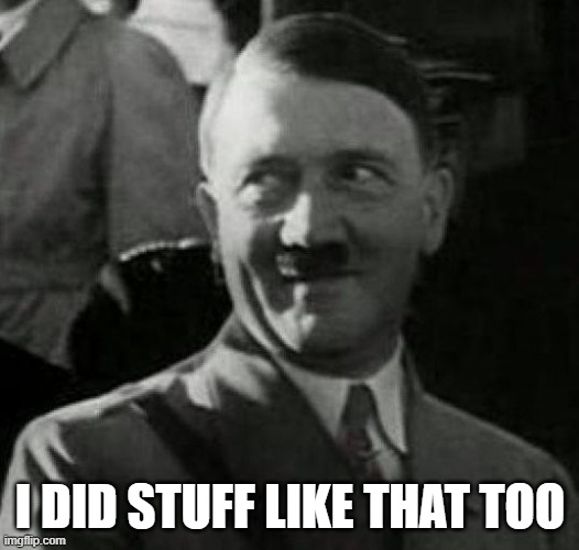 Hitler laugh  | I DID STUFF LIKE THAT TOO | image tagged in hitler laugh | made w/ Imgflip meme maker