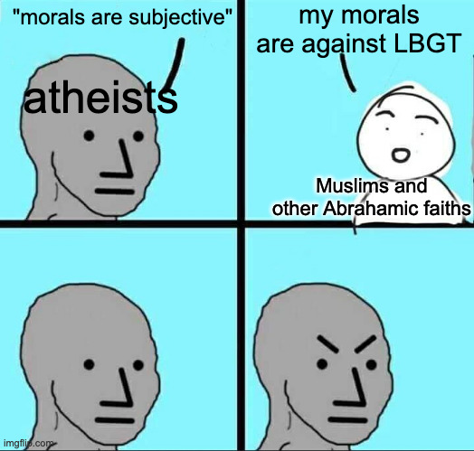 FR | my morals are against LBGT; "morals are subjective"; atheists; Muslims and other Abrahamic faiths | image tagged in npc meme | made w/ Imgflip meme maker