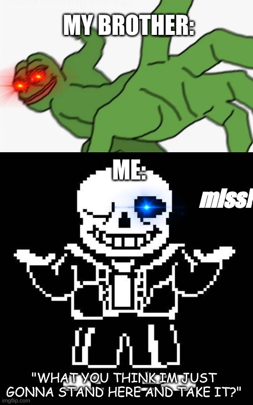 MY BROTHER:; miss! ME:; "WHAT YOU THINK IM JUST GONNA STAND HERE AND TAKE IT?" | image tagged in pepe punch,sans undertale | made w/ Imgflip meme maker