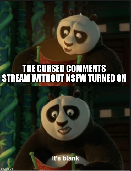 I just went there... (shudders) | THE CURSED COMMENTS STREAM WITHOUT NSFW TURNED ON | image tagged in its blank,you have been eternally cursed for reading the tags,fun,funny memes | made w/ Imgflip meme maker