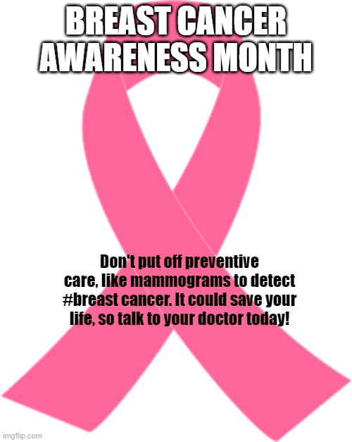 Breast Cancer Awareness Month | BREAST CANCER AWARENESS MONTH; Don't put off preventive care, like mammograms to detect #breast cancer. It could save your life, so talk to your doctor today! | image tagged in pink ribbon | made w/ Imgflip meme maker