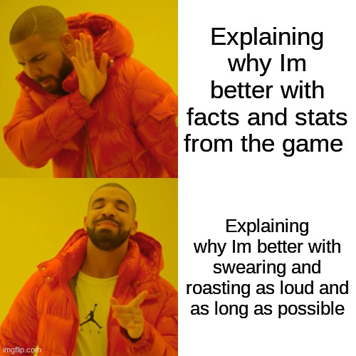 Gamers be like | Explaining why Im better with facts and stats from the game; Explaining why Im better with swearing and roasting as loud and as long as possible | image tagged in memes,drake hotline bling | made w/ Imgflip meme maker