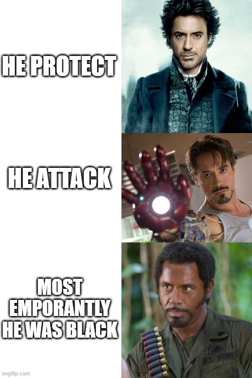 Did no one thought about this | HE PROTECT; HE ATTACK; MOST EMPORANTLY HE WAS BLACK | image tagged in blank white template,robert downey jr | made w/ Imgflip meme maker