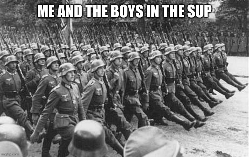 German Soldiers Marching | ME AND THE BOYS IN THE SUPERMARKET | image tagged in german soldiers marching | made w/ Imgflip meme maker