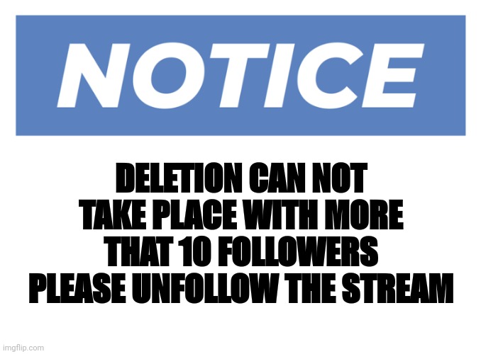 Notice safety sign | DELETION CAN NOT TAKE PLACE WITH MORE THAT 10 FOLLOWERS PLEASE UNFOLLOW THE STREAM | image tagged in notice safety sign | made w/ Imgflip meme maker