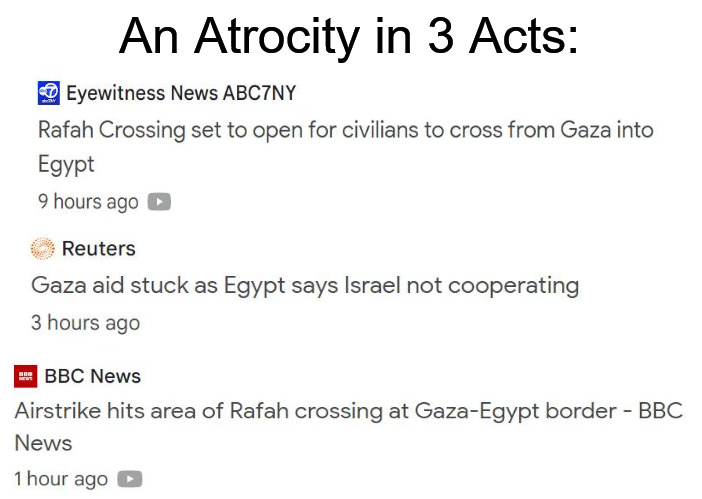 An Atrocity in 3 Acts: | image tagged in israel,palestine,gaza,current events,news | made w/ Imgflip meme maker