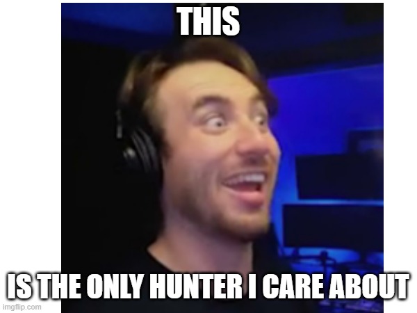 THIS IS THE ONLY HUNTER I CARE ABOUT | made w/ Imgflip meme maker