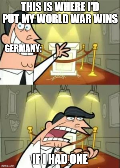 This Is Where I'd Put My Trophy If I Had One | THIS IS WHERE I'D PUT MY WORLD WAR WINS; GERMANY:; IF I HAD ONE | image tagged in memes,this is where i'd put my trophy if i had one | made w/ Imgflip meme maker