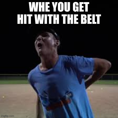 when hit withe belt | WHE YOU GET HIT WITH THE BELT | image tagged in when you get hit with the belt | made w/ Imgflip meme maker