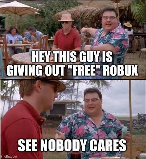 See Nobody Cares Meme | HEY THIS GUY IS GIVING OUT "FREE" ROBUX SEE NOBODY CARES | image tagged in memes,see nobody cares | made w/ Imgflip meme maker
