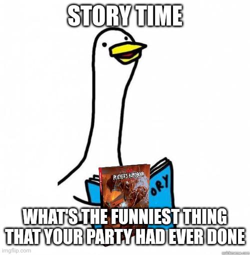 I'll post mine in the comments | STORY TIME; WHAT'S THE FUNNIEST THING THAT YOUR PARTY HAD EVER DONE | image tagged in story time goose | made w/ Imgflip meme maker