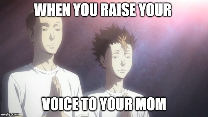 When You Raise Your Voice | WHEN YOU RAISE YOUR; VOICE TO YOUR MOM | image tagged in tanaka noya praying | made w/ Imgflip meme maker