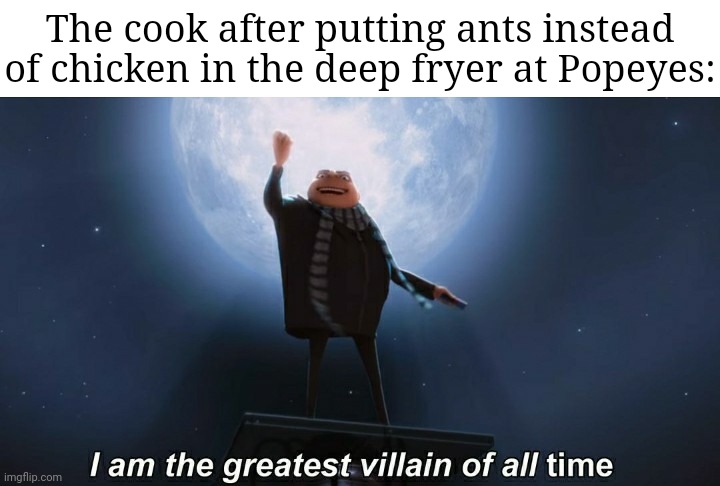 Fried ants in the deep fryer | The cook after putting ants instead of chicken in the deep fryer at Popeyes: | image tagged in i am the greatest villain of all time,ants,deep fryer,popeyes,chicken,memes | made w/ Imgflip meme maker