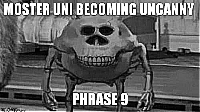 moster uni becoming uncanny but is phrase 9 | MOSTER UNI BECOMING UNCANNY; PHRASE 9 | image tagged in spooky mike wazowski | made w/ Imgflip meme maker
