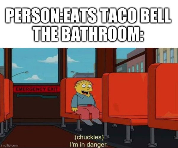 Uh oh…. | PERSON:EATS TACO BELL
THE BATHROOM: | image tagged in i'm in danger blank place above | made w/ Imgflip meme maker