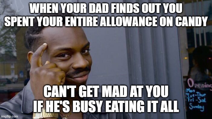 Roll Safe Think About It | WHEN YOUR DAD FINDS OUT YOU SPENT YOUR ENTIRE ALLOWANCE ON CANDY; CAN'T GET MAD AT YOU IF HE'S BUSY EATING IT ALL | image tagged in memes,roll safe think about it | made w/ Imgflip meme maker