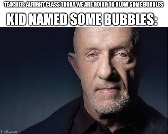 Kid Named | KID NAMED SOME BUBBLES:; TEACHER: ALRIGHT CLASS TODAY WE ARE GOING TO BLOW SOME BUBBLES | image tagged in kid named | made w/ Imgflip meme maker