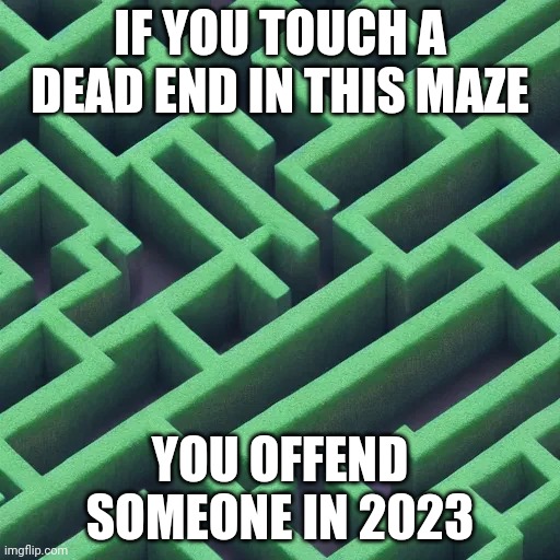 IF YOU TOUCH A DEAD END IN THIS MAZE; YOU OFFEND SOMEONE IN 2023 | made w/ Imgflip meme maker