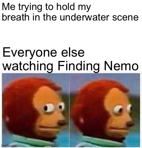 Monkey Puppet | Me trying to hold my breath in the underwater scene; Everyone else watching Finding Nemo | image tagged in memes,monkey puppet | made w/ Imgflip meme maker
