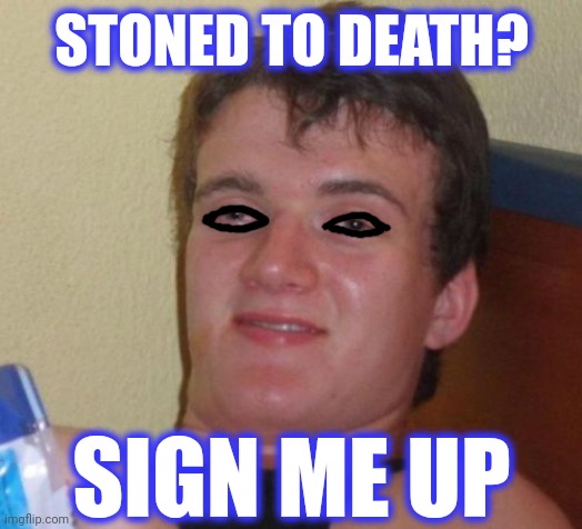10 Guy Meme | STONED TO DEATH? SIGN ME UP | image tagged in memes,10 guy | made w/ Imgflip meme maker