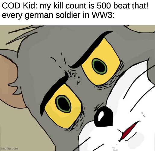 500 kills damn | COD Kid: my kill count is 500 beat that!
every german soldier in WW3: | image tagged in memes,unsettled tom,nazi,call of duty | made w/ Imgflip meme maker