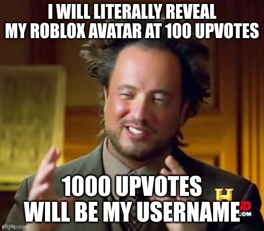 Let's get to it, upvote! I wanna see the upvote minigun! | I WILL LITERALLY REVEAL MY ROBLOX AVATAR AT 100 UPVOTES; 1000 UPVOTES WILL BE MY USERNAME | image tagged in memes,ancient aliens | made w/ Imgflip meme maker