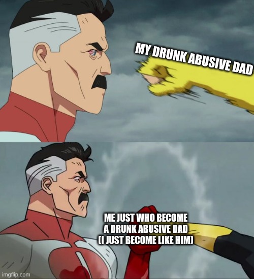 the table has now turned | MY DRUNK ABUSIVE DAD; ME JUST WHO BECOME A DRUNK ABUSIVE DAD (I JUST BECOME LIKE HIM) | image tagged in omni man blocks punch,drunk,dad | made w/ Imgflip meme maker