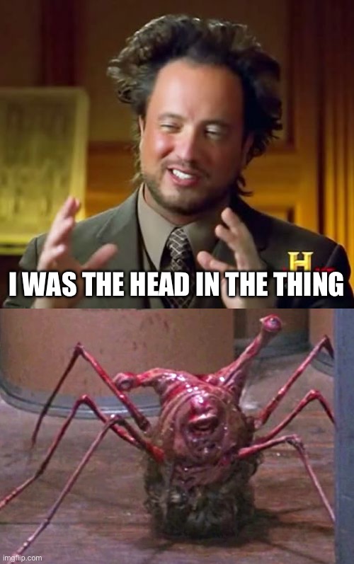 He looks like the head spider | I WAS THE HEAD IN THE THING | image tagged in memes,ancient aliens,the thing | made w/ Imgflip meme maker