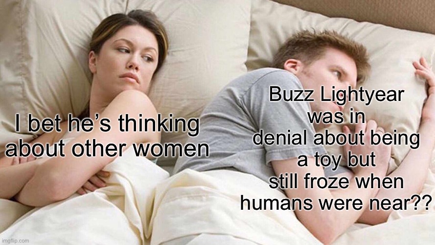 You got some explaining to do buzz | Buzz Lightyear was in denial about being a toy but still froze when humans were near?? I bet he’s thinking about other women | image tagged in memes,i bet he's thinking about other women,true,buzz lightyear,real | made w/ Imgflip meme maker