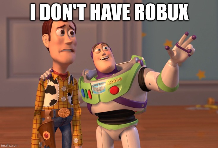 X, X Everywhere Meme | I DON'T HAVE ROBUX | image tagged in memes,x x everywhere | made w/ Imgflip meme maker