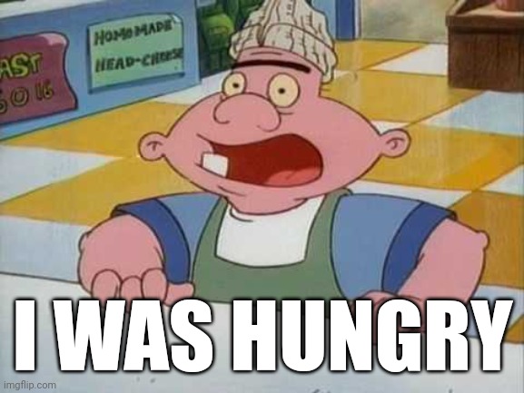 I WAS HUNGRY | made w/ Imgflip meme maker