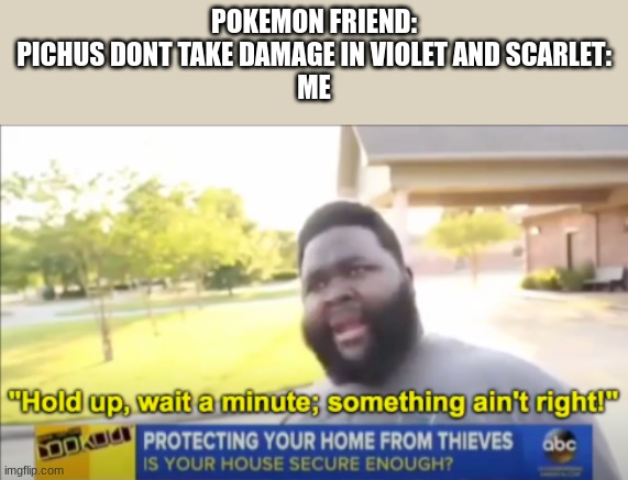 im very happy | POKEMON FRIEND: PICHUS DONT TAKE DAMAGE IN VIOLET AND SCARLET:
ME | image tagged in hold up wait a minute something aint right,pichu | made w/ Imgflip meme maker