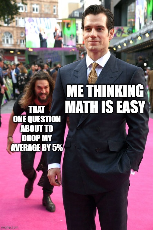 you fail one question and it's over | ME THINKING MATH IS EASY; THAT ONE QUESTION ABOUT TO DROP MY AVERAGE BY 5% | image tagged in jason momoa henry cavill meme | made w/ Imgflip meme maker