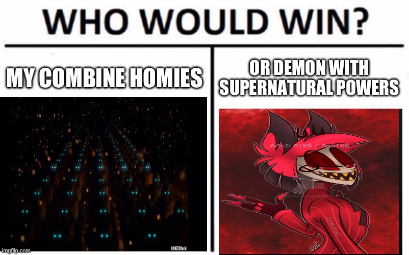 Combine would win (BBLZ note: Nah. Demon.)(Memeology note COMBIE homies) | MY COMBINE HOMIES; OR DEMON WITH SUPERNATURAL POWERS | image tagged in memes,who would win | made w/ Imgflip meme maker