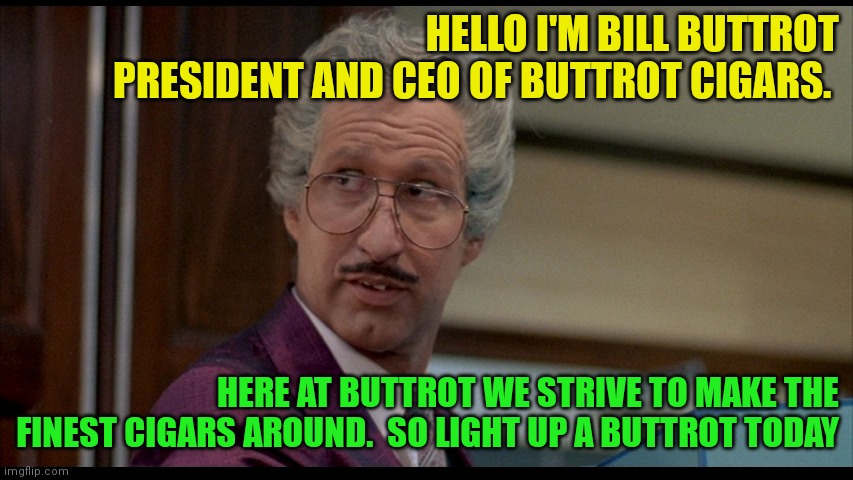Buttrot Cigars | HELLO I'M BILL BUTTROT PRESIDENT AND CEO OF BUTTROT CIGARS. HERE AT BUTTROT WE STRIVE TO MAKE THE FINEST CIGARS AROUND.  SO LIGHT UP A BUTTROT TODAY | image tagged in funny memes | made w/ Imgflip meme maker