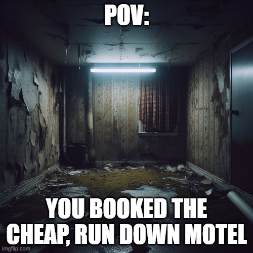 NOPE | POV:; YOU BOOKED THE CHEAP, RUN DOWN MOTEL | image tagged in cheap,room | made w/ Imgflip meme maker