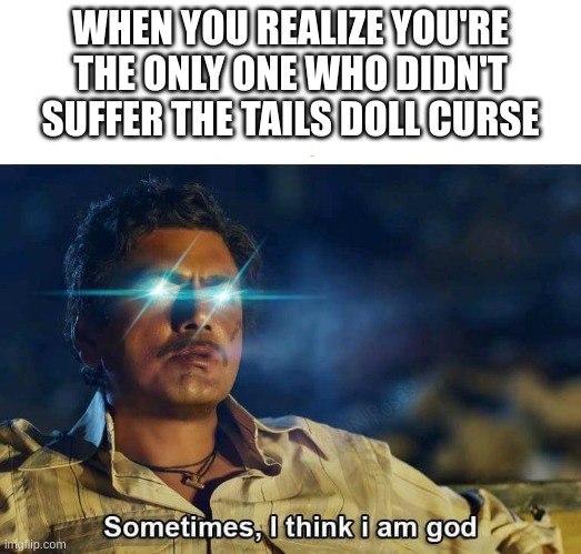 Sometimes, I think I am God | WHEN YOU REALIZE YOU'RE THE ONLY ONE WHO DIDN'T SUFFER THE TAILS DOLL CURSE | image tagged in sometimes i think i am god | made w/ Imgflip meme maker