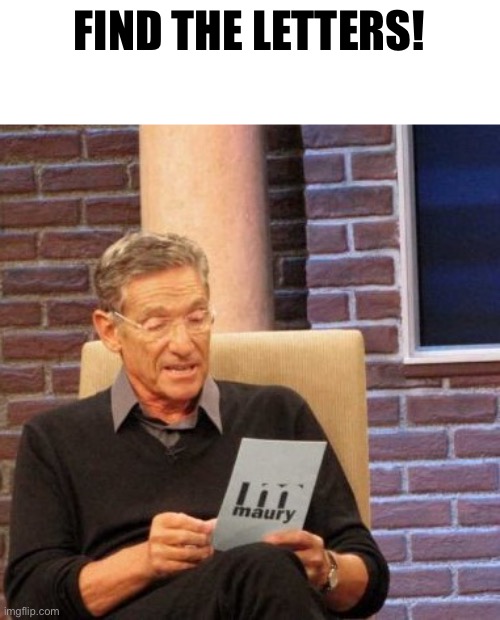 Find it. | FIND THE LETTERS! | image tagged in memes,maury lie detector | made w/ Imgflip meme maker