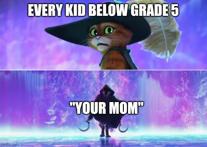 Puss and boots scared | EVERY KID BELOW GRADE 5; "YOUR MOM" | image tagged in puss and boots scared,school | made w/ Imgflip meme maker