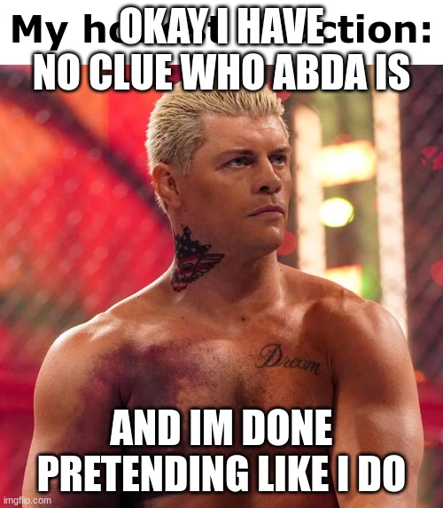 . | OKAY I HAVE NO CLUE WHO ABDA IS; AND IM DONE PRETENDING LIKE I DO | image tagged in cody rhodes my honest reaction | made w/ Imgflip meme maker