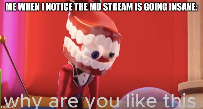 ..fr tho- | ME WHEN I NOTICE THE MD STREAM IS GOING INSANE: | image tagged in caine why are you like this | made w/ Imgflip meme maker