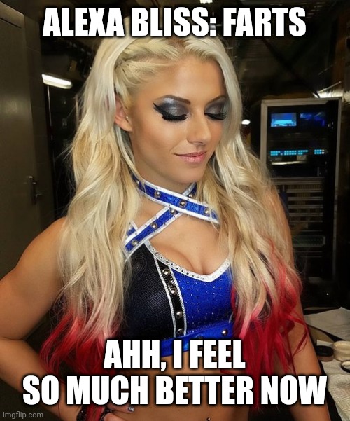 alexa bliss | ALEXA BLISS: FARTS; AHH, I FEEL SO MUCH BETTER NOW | image tagged in alexa bliss | made w/ Imgflip meme maker