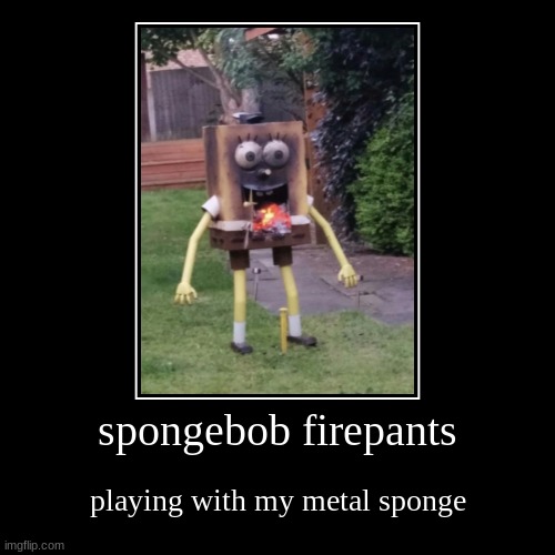 play with it | spongebob firepants | playing with my metal sponge | image tagged in funny,demotivationals,memes,funny memes,lolz,spongebob | made w/ Imgflip demotivational maker
