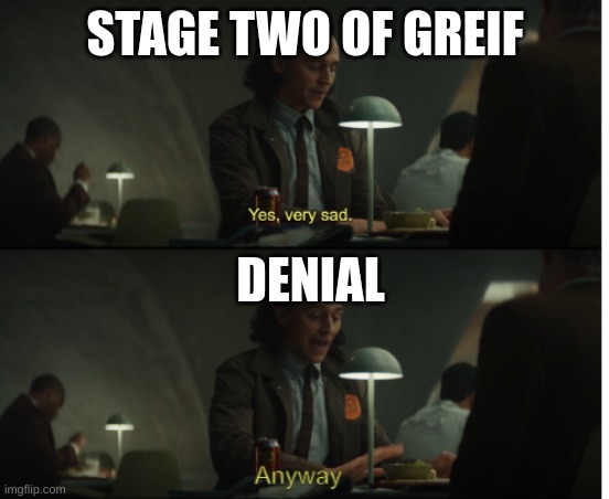 Yes, very sad. Anyway | STAGE TWO OF GREIF; DENIAL | image tagged in yes very sad anyway | made w/ Imgflip meme maker