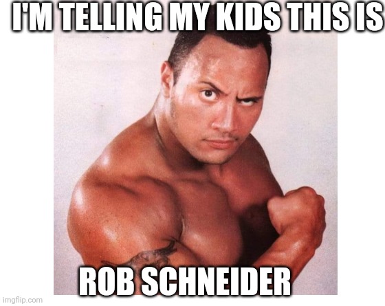 Rob Schneider | I'M TELLING MY KIDS THIS IS; ROB SCHNEIDER | image tagged in make your own meme | made w/ Imgflip meme maker