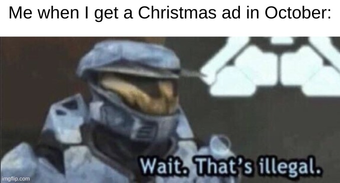 NOT YET GODDAMM IT | Me when I get a Christmas ad in October: | image tagged in wait that s illegal | made w/ Imgflip meme maker