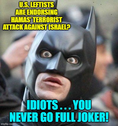 That's what's struck me about U.S. leftists of late.  They have gone full Joker in so many ways.. | U.S. LEFTISTS ARE ENDORSING HAMAS' TERRORIST ATTACK AGAINST ISRAEL? IDIOTS . . . YOU NEVER GO FULL JOKER! | image tagged in shocked batman | made w/ Imgflip meme maker